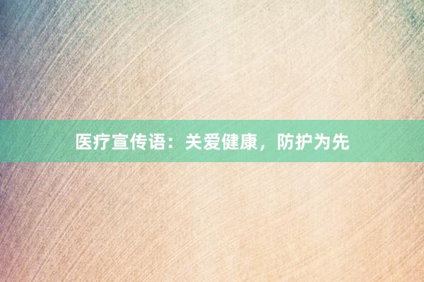 医疗宣传语：关爱健康，防护为先