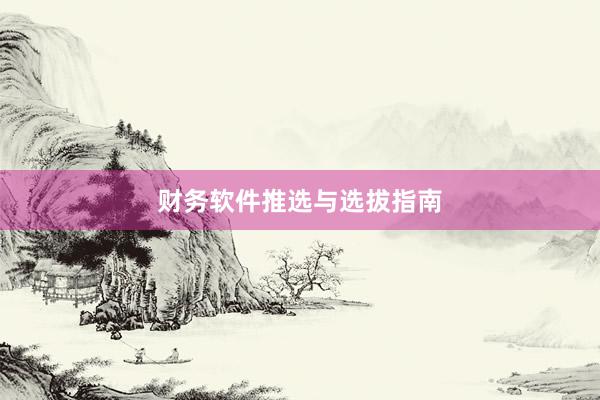 财务软件推选与选拔指南