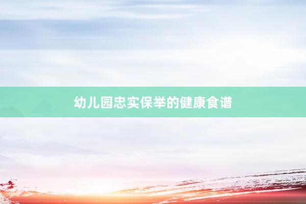 幼儿园忠实保举的健康食谱