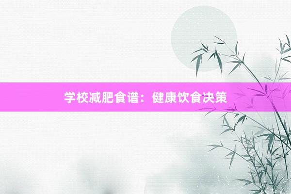 学校减肥食谱:健康饮食决策
