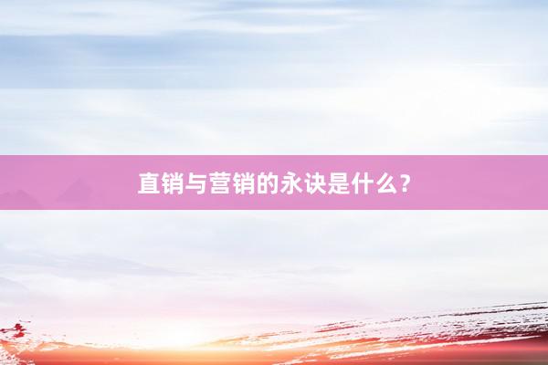 直销与营销的永诀是什么？