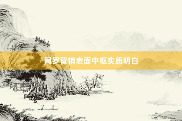 网罗营销表面中枢实质明白